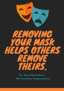 Removing your mask helps others remove theirs - amy edmondson
